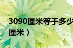 3090厘米等于多少米（30乘309mm是多少厘米）