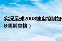 实况足球2008键盘控制如何修改（怎么把实况足球2008的LB调到空格）