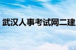 武汉人事考试网二建入口（武汉人事考试网）