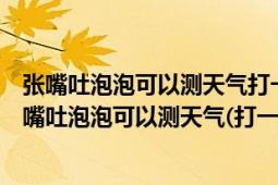 张嘴吐泡泡可以测天气打一动物（身上滑腻腻喜欢钻河底张嘴吐泡泡可以测天气(打一动物名)）