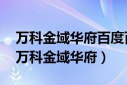 万科金域华府百度百科（万科金域华府 深圳万科金域华府）