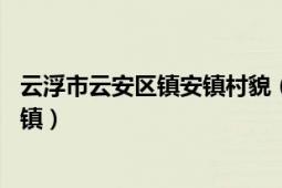 云浮市云安区镇安镇村貌（镇安镇 广东省云浮市云安区下辖镇）