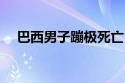 巴西男子蹦极死亡（蹦极的危害有哪些）