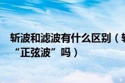 斩波和滤波有什么区别（斩波器、滤波器这个说的波都是指“正弦波”吗）