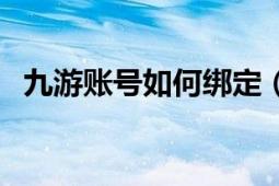 九游账号如何绑定（九游新帐号怎么绑定）