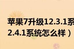 苹果7升级12.3.1系统怎么样（苹果7升级到12.4.1系统怎么样）