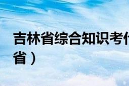 吉林省综合知识考什么（综合知识 2012吉林省）