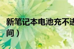 新笔记本电池充不进电（新笔记本电池充电时间）