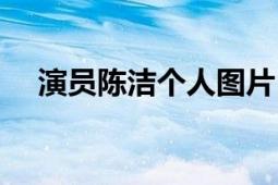 演员陈洁个人图片（演员陈洁个人资料）