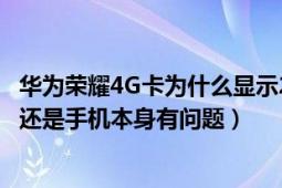 华为荣耀4G卡为什么显示2G网络怎么回事（怎样切换回4G 还是手机本身有问题）