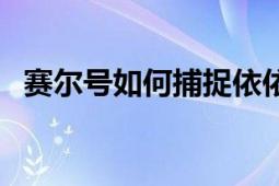 赛尔号如何捕捉依依（赛尔号的依依在哪）