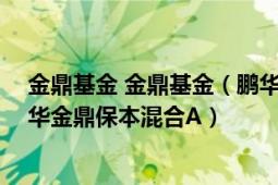 金鼎基金 金鼎基金（鹏华金鼎保本混合型证券投资基金 鹏华金鼎保本混合A）