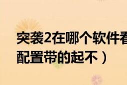 突袭2在哪个软件看（武装突袭2好玩吗我的配置带的起不）