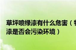 草坪喷绿漆有什么危害（物业回应给草坪喷绿漆草坪喷的绿漆是否会污染环境）