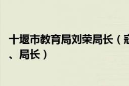 十堰市教育局刘荣局长（寇伟 湖北省十堰市教育局党组书记、局长）