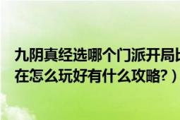 九阴真经选哪个门派开局比较好（九阴真经哪个门派厉害现在怎么玩好有什么攻略?）