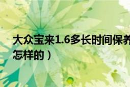 大众宝来1.6多长时间保养一次（1.4T大众宝来保养周期是怎样的）