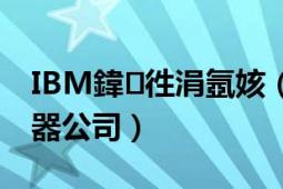 IBM鍏徃涓氬姟（IBM IT公司-国际商业机器公司）