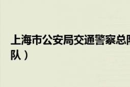 上海市公安局交通警察总队官网（上海市公安局交通警察总队）