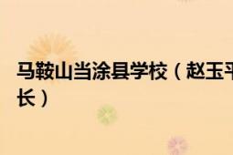 马鞍山当涂县学校（赵玉平 安徽省马鞍山市当涂县教育局局长）