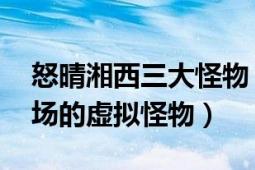 怒晴湘西三大怪物（北瓜 《怒晴湘西》中登场的虚拟怪物）