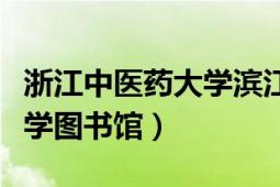 浙江中医药大学滨江学院学费（浙江中医药大学图书馆）