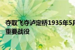 夺取飞夺泸定桥1935年5月29日中国工农红军长征中的一次重要战役