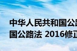 中华人民共和国公路法2017（中华人民共和国公路法 2016修正）