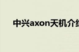 中兴axon天机介绍（中兴AXON天机）