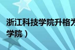 浙江科技学院升格为大学能通过么（浙江科技学院）