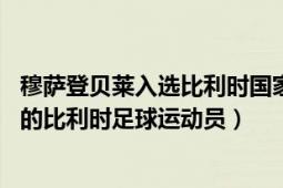 穆萨登贝莱入选比利时国家队（穆萨登贝莱 1987年7月出生的比利时足球运动员）