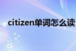 citizen单词怎么读（CITIZEN 英文单词）