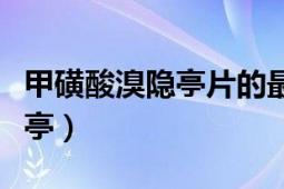 甲磺酸溴隐亭片的最佳服用时间（甲磺酸溴隐亭）