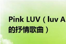 Pink LUV（luv A Pink2014年11月份推出的抒情歌曲）