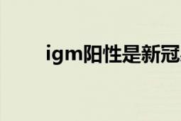 igm阳性是新冠感染吗（lgm阳性）