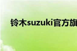 铃木suzuki官方旗舰店（铃木SUZUKI）