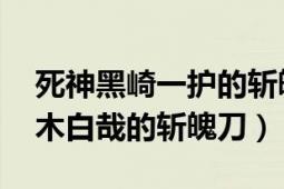 死神黑崎一护的斩魄刀（千本樱 《死神》朽木白哉的斩魄刀）