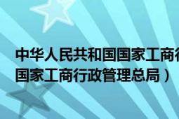 中华人民共和国国家工商行政管理局官网（中华人民共和国国家工商行政管理总局）