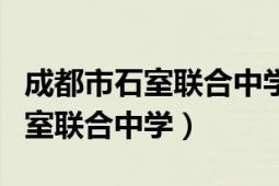 成都市石室联合中学陕西街怎么样（成都市石室联合中学）