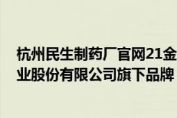 杭州民生制药厂官网21金维他（21金维他 杭州民生健康药业股份有限公司旗下品牌）