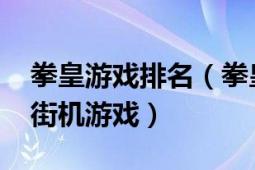 拳皇游戏排名（拳皇 日本SNK公司旗下著名街机游戏）