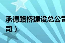 承德路桥建设总公司中标（承德路桥建设总公司）