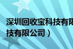 深圳回收宝科技有限公司电话（深圳回收宝科技有限公司）