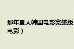 那年夏天韩国电影完整版（那年夏天 2006年秀爱主演韩国电影）