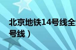 北京地铁14号线全线通车时间（北京地铁14号线）