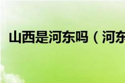 山西是河东吗（河东 代指山西省的西南部）