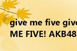 give me five give me five英文歌（GIVE ME FIVE! AKB48演唱的歌曲）