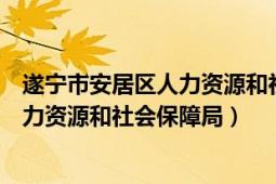 遂宁市安居区人力资源和社会保障局官网（遂宁市安居区人力资源和社会保障局）