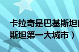 卡拉奇是巴基斯坦的什么城市（卡拉奇 巴基斯坦第一大城市）