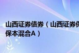 山西证券债券（山西证券保本混合型证券投资基金 山西证券保本混合A）